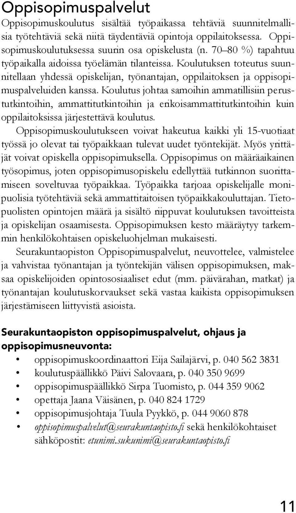 Koulutus johtaa samoihin ammatillisiin perustutkintoihin, ammattitutkintoihin ja erikoisammattitutkintoihin kuin oppilaitoksissa järjestettävä koulutus.