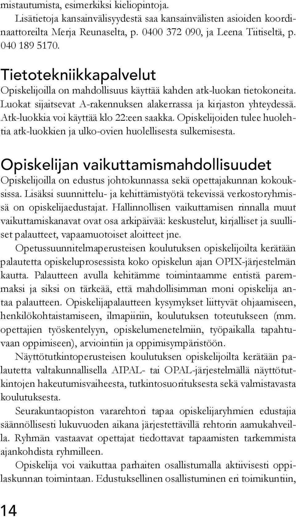 Atk-luokkia voi käyttää klo 22:een saakka. Opiskelijoiden tulee huolehtia atk-luokkien ja ulko-ovien huolellisesta sulkemisesta.