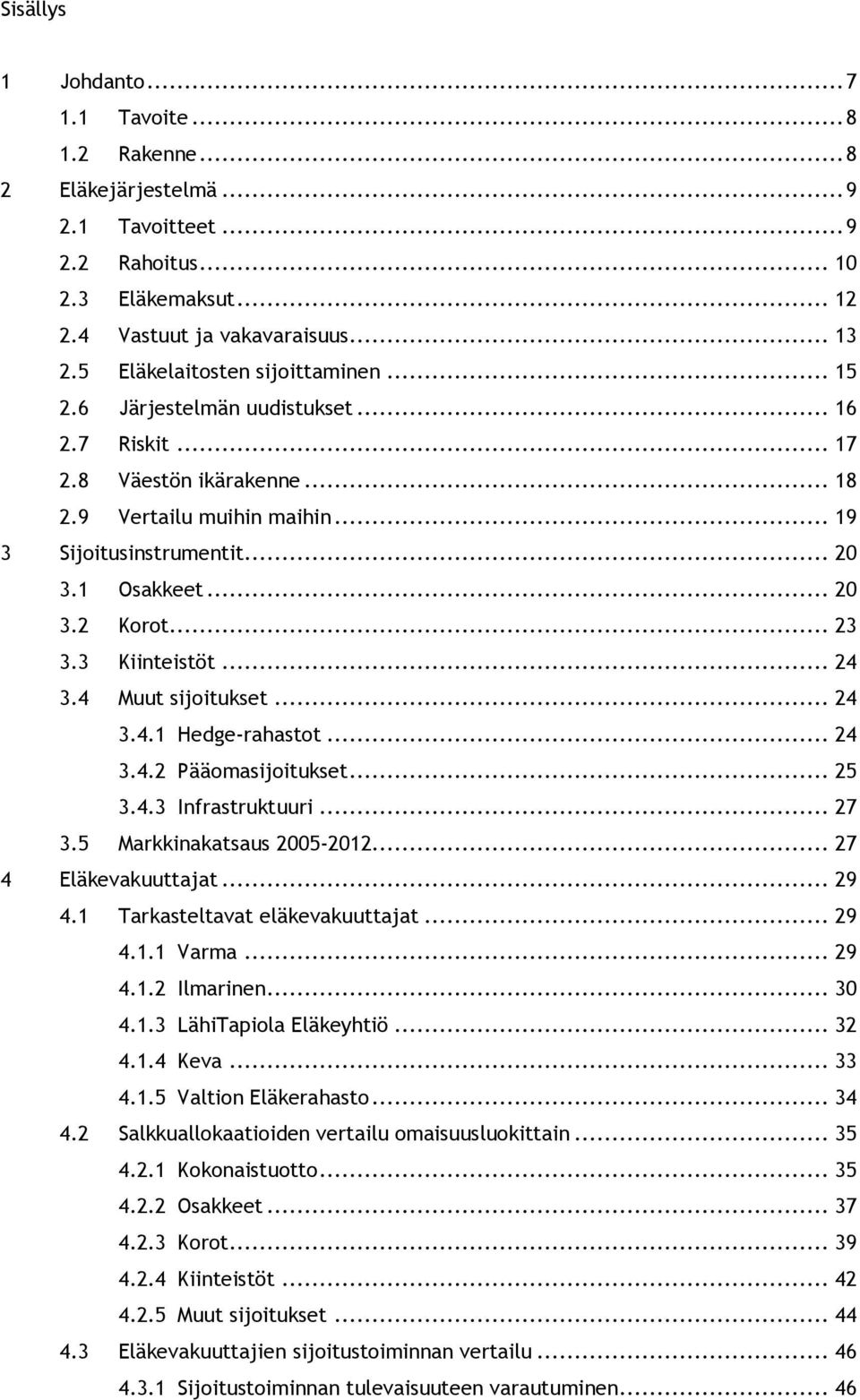 .. 23 3.3 Kiinteistöt... 24 3.4 Muut sijoitukset... 24 3.4.1 Hedge-rahastot... 24 3.4.2 Pääomasijoitukset... 25 3.4.3 Infrastruktuuri... 27 3.5 Markkinakatsaus 2005-2012... 27 4 Eläkevakuuttajat.