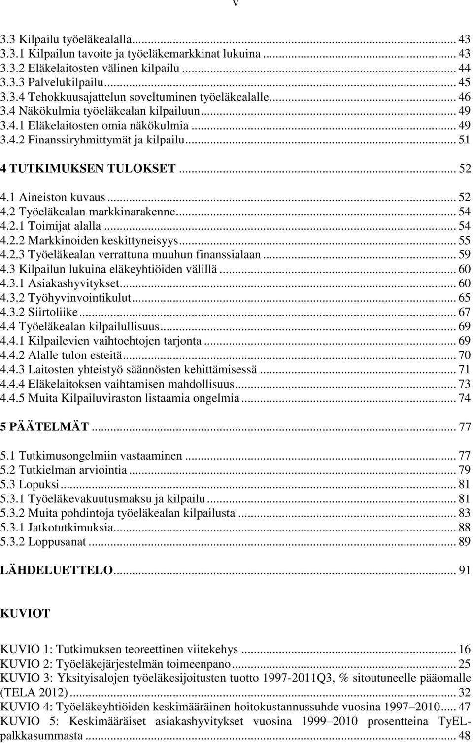 .. 54 4.2.1 Toimijat alalla... 54 4.2.2 Markkinoiden keskittyneisyys... 55 4.2.3 Työeläkealan verrattuna muuhun finanssialaan... 59 4.3 Kilpailun lukuina eläkeyhtiöiden välillä... 60 4.3.1 Asiakashyvitykset.