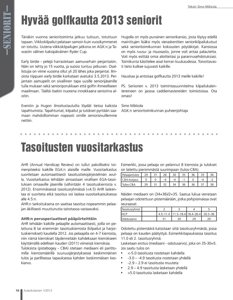 Näin on tehty jo 15 vuotta, ja suosio tuntuu jatkuvan. Osallistujia on viime vuosina ollut yli 20 lähes joka perjantai. Ilmoista riippuen early birdie korkataan avatuksi 3.5.2013.