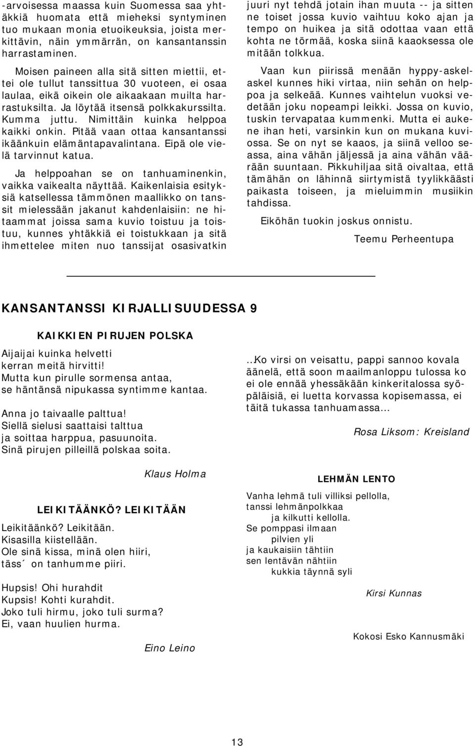 Nimittäin kuinka helppoa kaikki onkin. Pitää vaan ottaa kansantanssi ikäänkuin elämäntapavalintana. Eipä ole vielä tarvinnut katua. Ja helppoahan se on tanhuaminenkin, vaikka vaikealta näyttää.