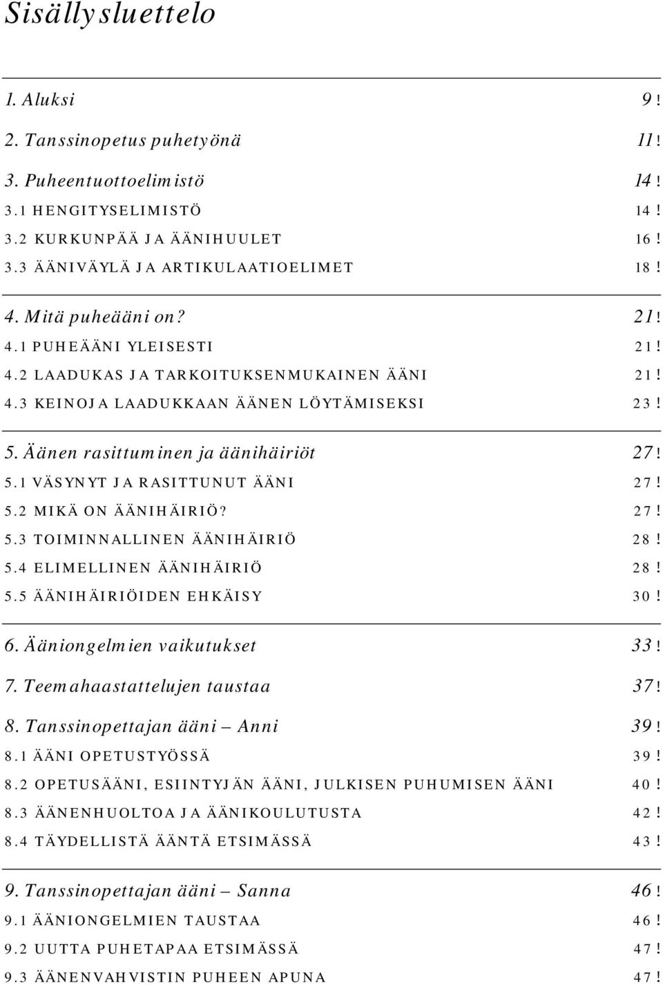 5.2 MIKÄ ON ÄÄNIHÄIRIÖ? 27! 5.3 TOIMINNALLINEN ÄÄNIHÄIRIÖ 28! 5.4 ELIMELLINEN ÄÄNIHÄIRIÖ 28! 5.5 ÄÄNIHÄIRIÖIDEN EHKÄISY 30! 6. Ääniongelmien vaikutukset 33! 7. Teemahaastattelujen taustaa 37! 8.