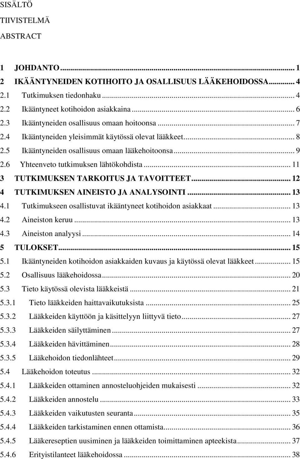 6 Yhteenveto tutkimuksen lähtökohdista... 11 3 TUTKIMUKSEN TARKOITUS JA TAVOITTEET... 12 4 TUTKIMUKSEN AINEISTO JA ANALYSOINTI... 13 4.1 Tutkimukseen osallistuvat ikääntyneet kotihoidon asiakkaat.