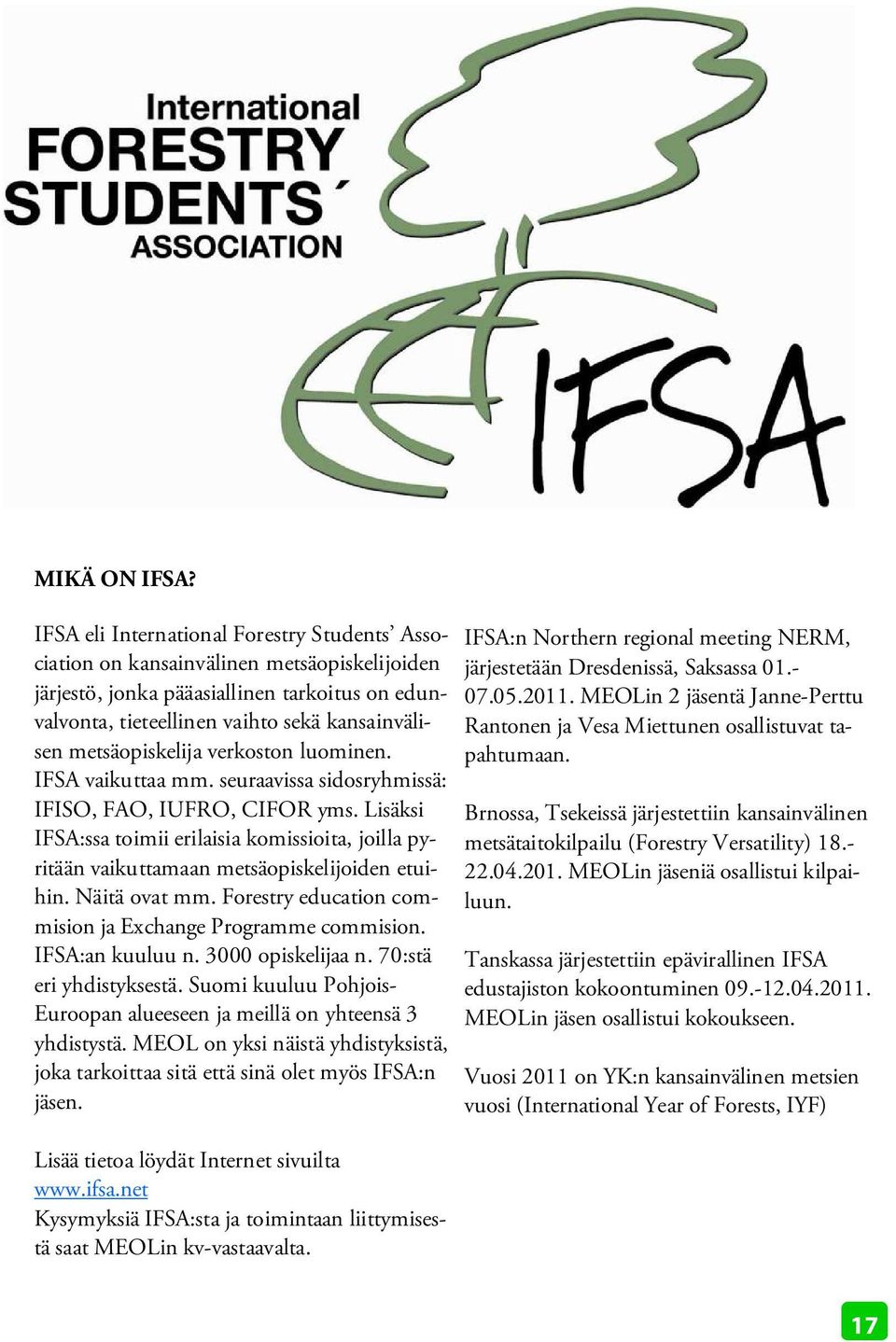 metsäopiskelija verkoston luominen. IFSA vaikuttaa mm. seuraavissa sidosryhmissä: IFISO, FAO, IUFRO, CIFOR yms.