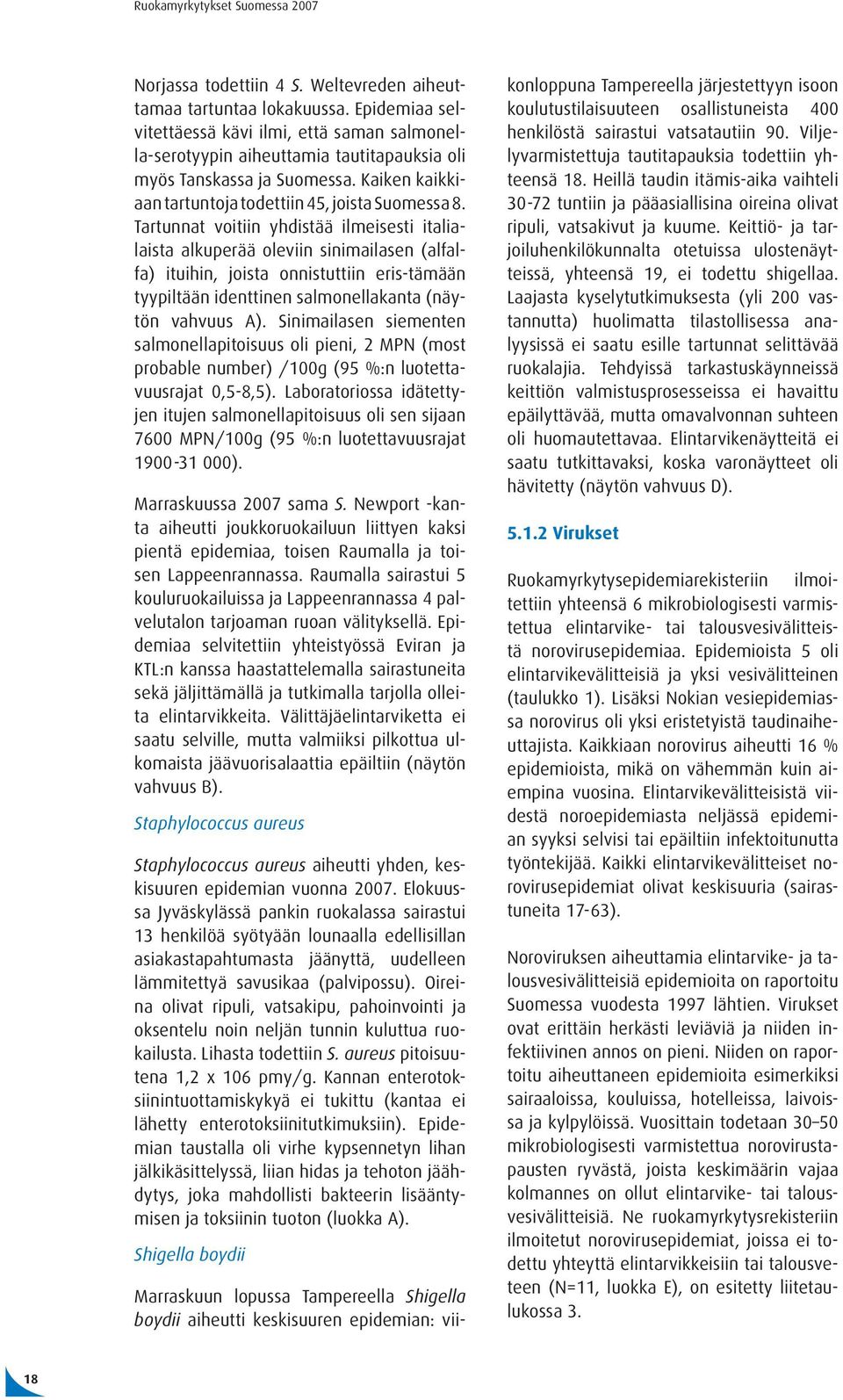 Tartunnat voitiin yhdistää ilmeisesti italialaista alkuperää oleviin sinimailasen (alfalfa) ituihin, joista onnistuttiin eris-tämään tyypiltään identtinen salmonellakanta (näytön vahvuus A).