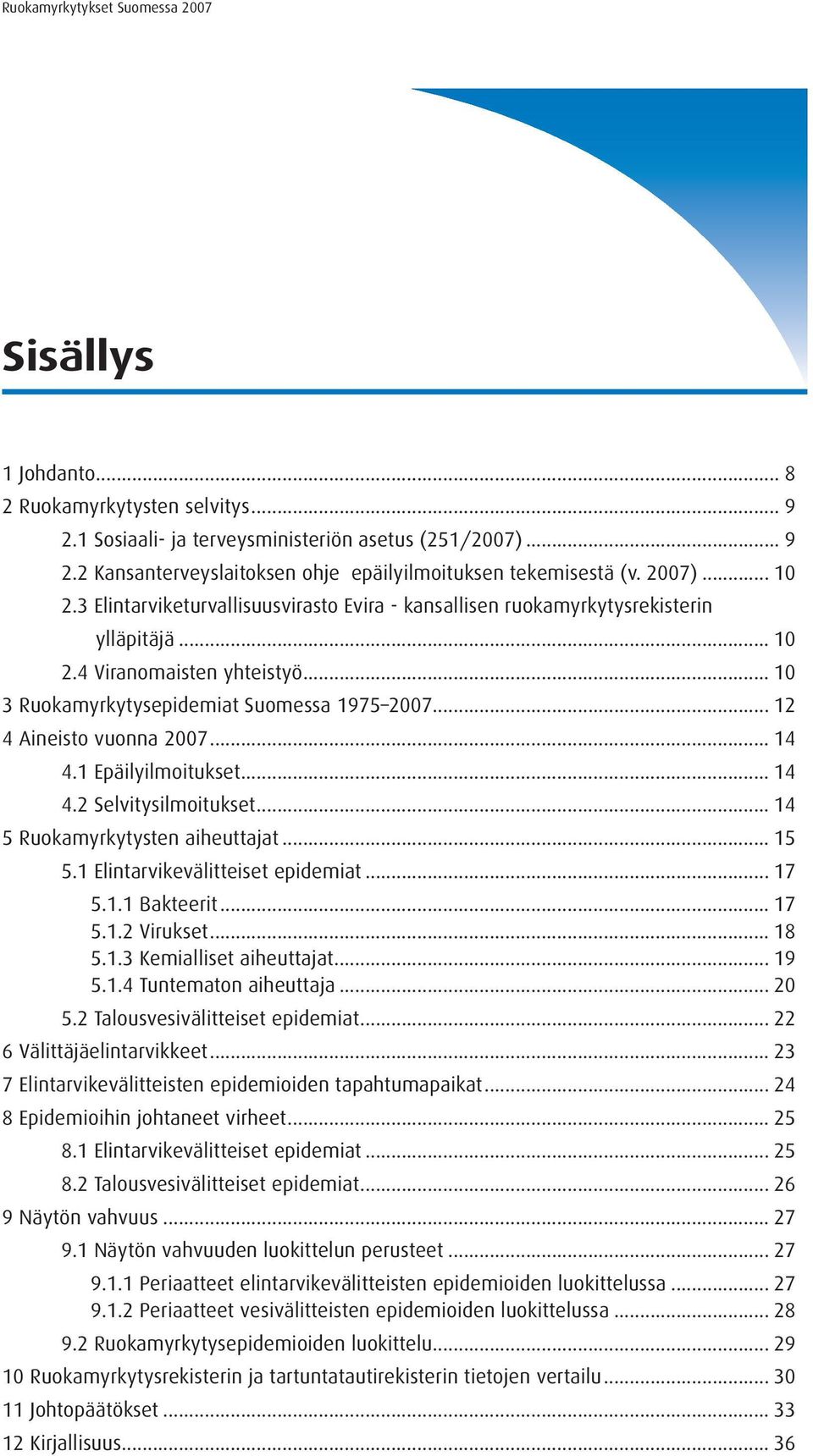 .. 14 4.1 Epäilyilmoitukset... 14 4.2 Selvitysilmoitukset... 14 5 Ruokamyrkytysten aiheuttajat... 15 5.1 Elintarvikevälitteiset epidemiat... 17 5.1.1 Bakteerit... 17 5.1.2 Virukset... 18 5.1.3 Kemialliset aiheuttajat.