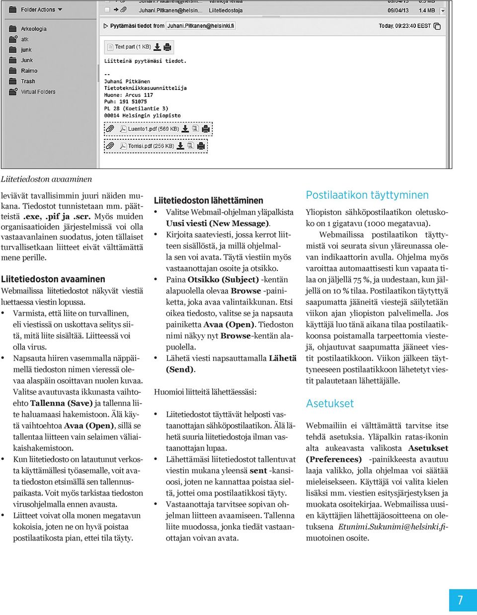 Liitetiedoston avaaminen Webmailissa liitetiedostot näkyvät viestiä luettaessa viestin lopussa. Varmista, että liite on turvallinen, eli viestissä on uskottava selitys siitä, mitä liite sisältää.