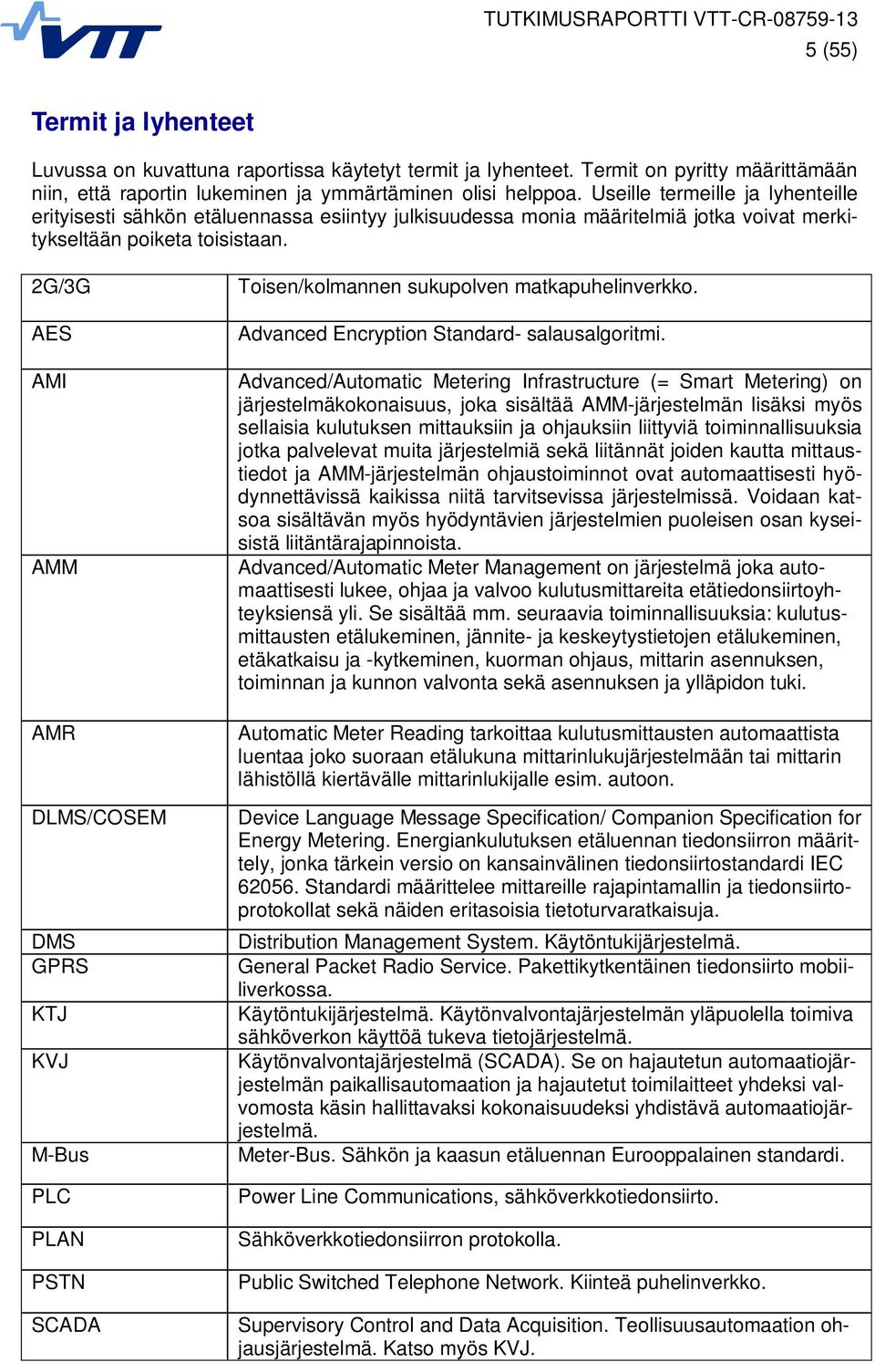 2G/3G AES AMI AMM AMR DLMS/COSEM DMS GPRS KTJ KVJ M-Bus PLC PLAN PSTN SCADA Toisen/kolmannen sukupolven matkapuhelinverkko. Advanced Encryption Standard- salausalgoritmi.