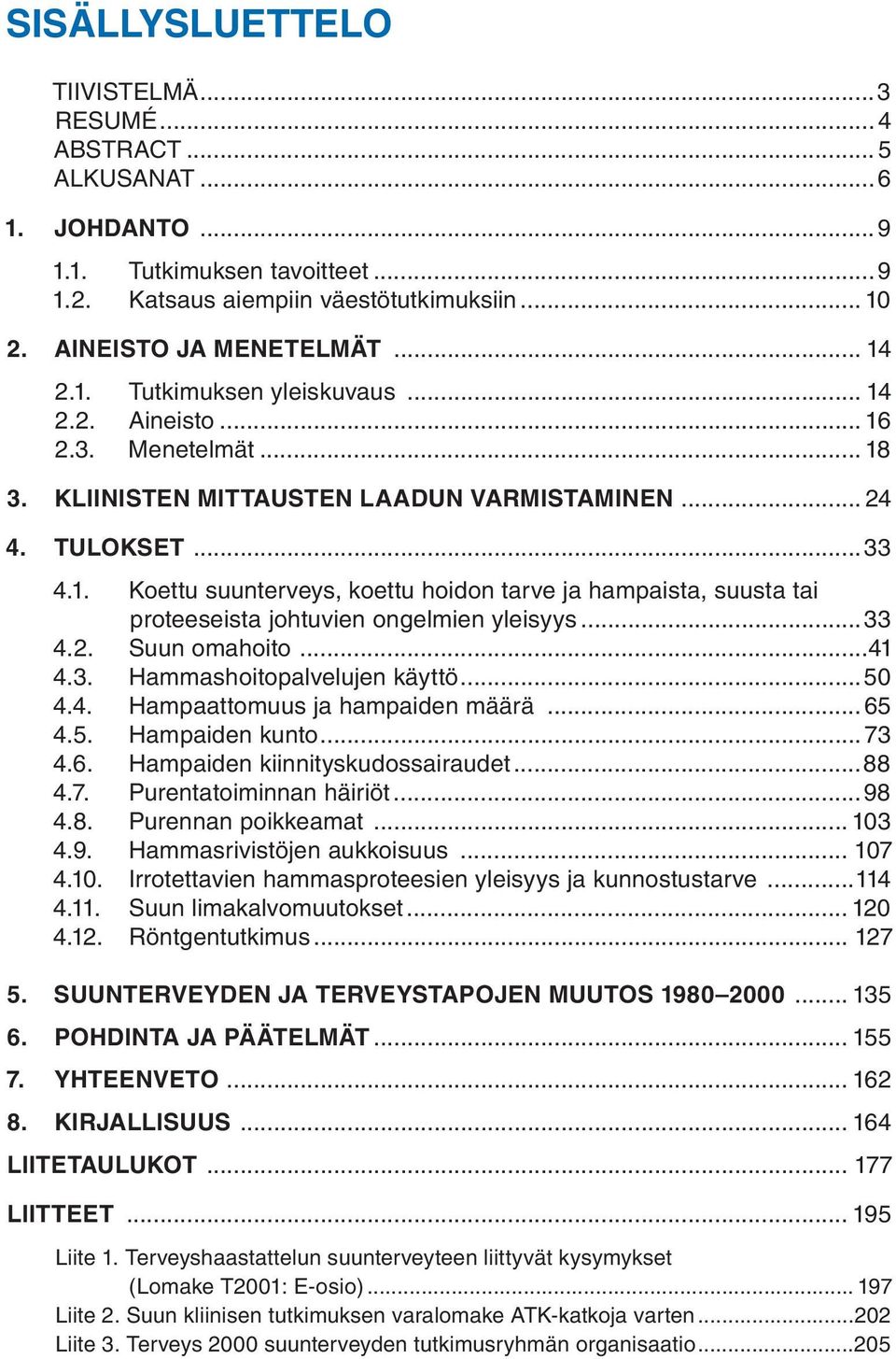 ..33 4.2. Suun omahoito...41 4.3. Hammashoitopalvelujen käyttö...50 4.4. Hampaattomuus ja hampaiden määrä...65 4.5. Hampaiden kunto...73 4.6. Hampaiden kiinnityskudossairaudet...88 4.7. Purentatoiminnan häiriöt.