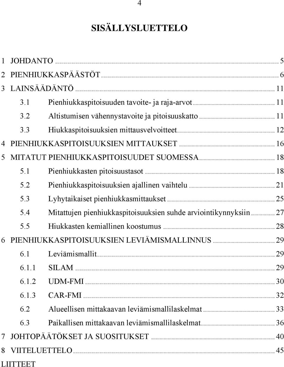 3 Lyhytaikaiset pienhiukkasmittaukset... 25 5.4 Mitattujen pienhiukkaspitoisuuksien suhde arviointikynnyksiin... 27 5.5 Hiukkasten kemiallinen koostumus.