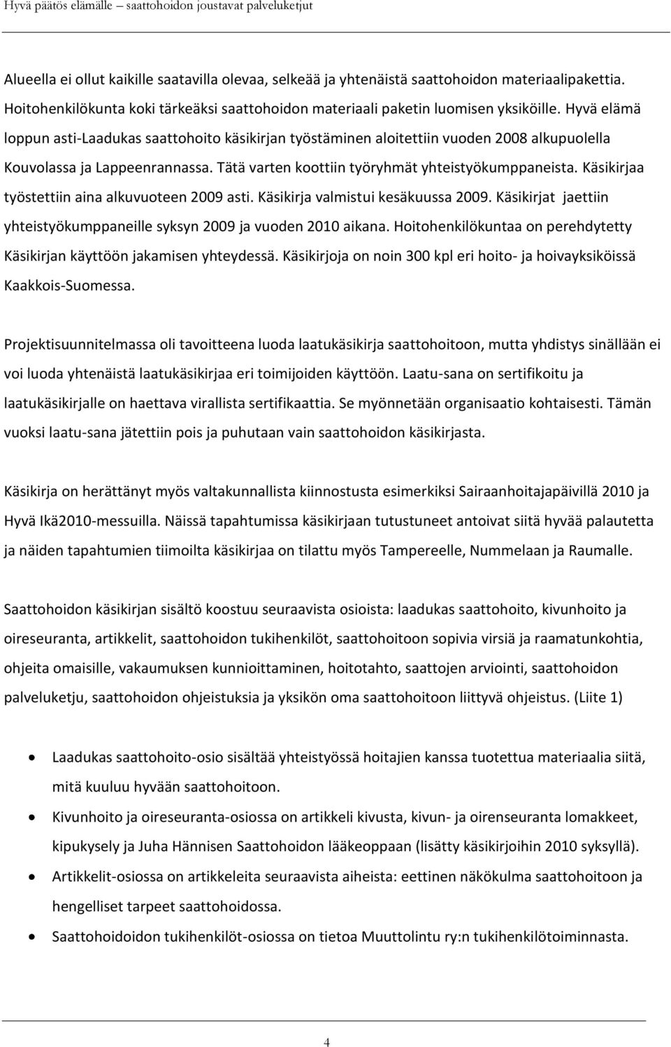 Käsikirjaa työstettiin aina alkuvuoteen 2009 asti. Käsikirja valmistui kesäkuussa 2009. Käsikirjat jaettiin yhteistyökumppaneille syksyn 2009 ja vuoden 2010 aikana.