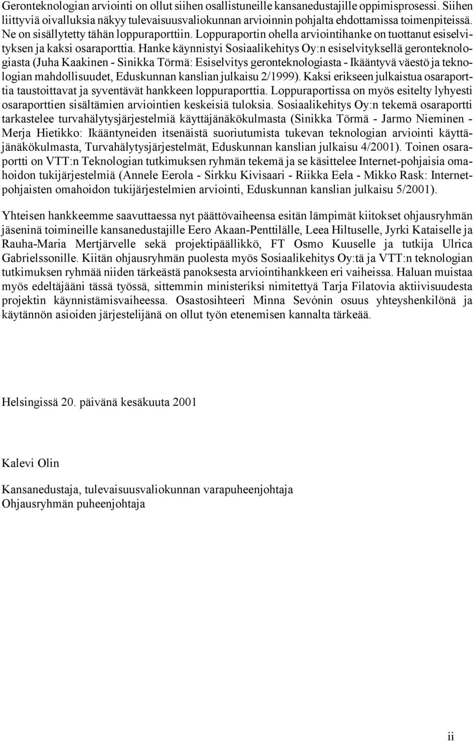 Hanke käynnistyi Sosiaalikehitys Oy:n esiselvityksellä geronteknologiasta (Juha Kaakinen - Sinikka Törmä: Esiselvitys geronteknologiasta - Ikääntyvä väestö ja teknologian mahdollisuudet, Eduskunnan