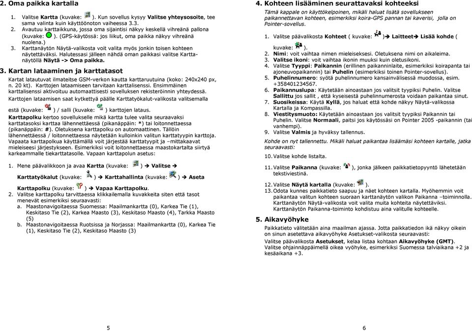 Karttanäytön Näytä-valikosta voit valita myös jonkin toisen kohteen näytettäväksi. Halutessasi jälleen nähdä oman paikkasi valitse Karttanäytöllä Näytä -> Oma paikka. 3.