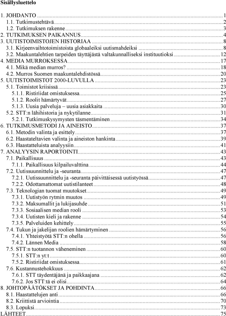 UUTISTOIMISTOT 2000-LUVULLA...23 5.1. Toimistot kriisissä...23 5.1.1. Ristiriidat omistuksessa...25 5.1.2. Roolit hämärtyvät...27 5.1.3. Uusia palveluja uusia asiakkaita...30 5.2. STT:n lähihistoria ja nykytilanne.