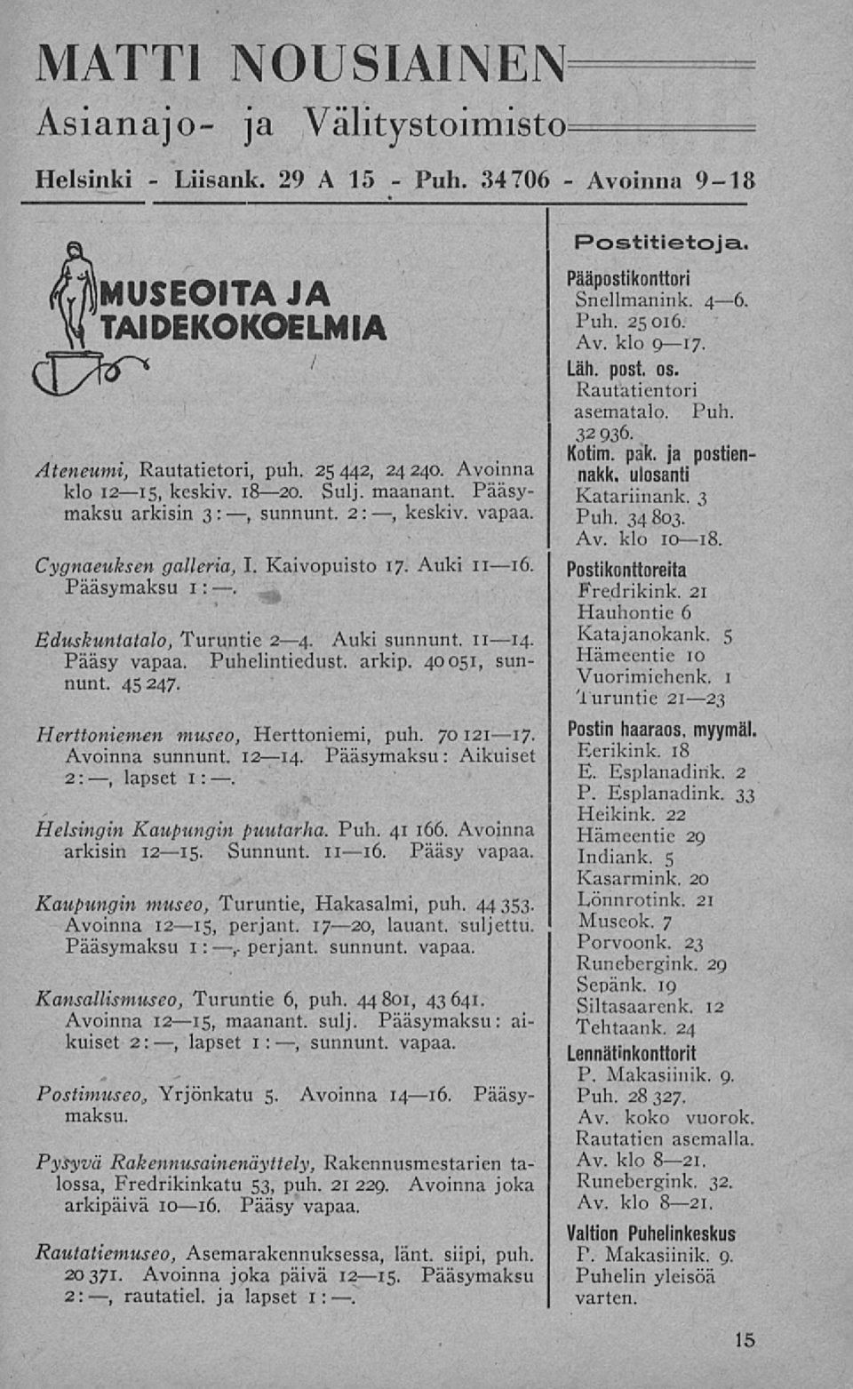 pak. ja postiennakk. ulosanti Katariinank. 3 Puh. 34803. Av. klo 10 18. Cygnaeuksen galleria, I. Kaivopuisto 17. Auki 11 16. Pääsymaksu 1:. Postikonttoreita Fredrikink. 21 Eduskuntatalo, Turuntie 2 4.