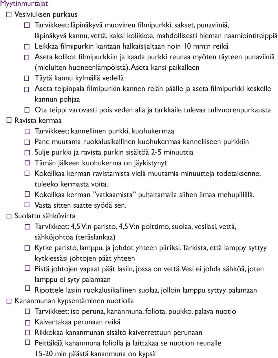 Aseta kansi paikalleen Täytä kannu kylmällä vedellä Aseta teipinpala filmipurkin kannen reiän päälle ja aseta filmipurkki keskelle kannun pohjaa Ota teippi varovasti pois veden alla ja tarkkaile