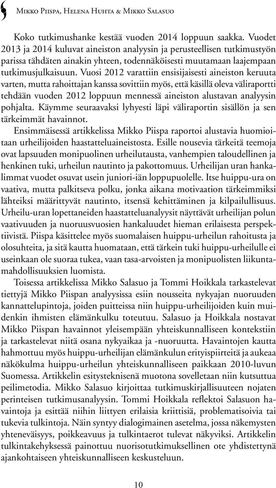 Vuosi 2012 varattiin ensisijaisesti aineiston keruuta varten, mutta rahoittajan kanssa sovittiin myös, että käsillä oleva väliraportti tehdään vuoden 2012 loppuun mennessä aineiston alustavan