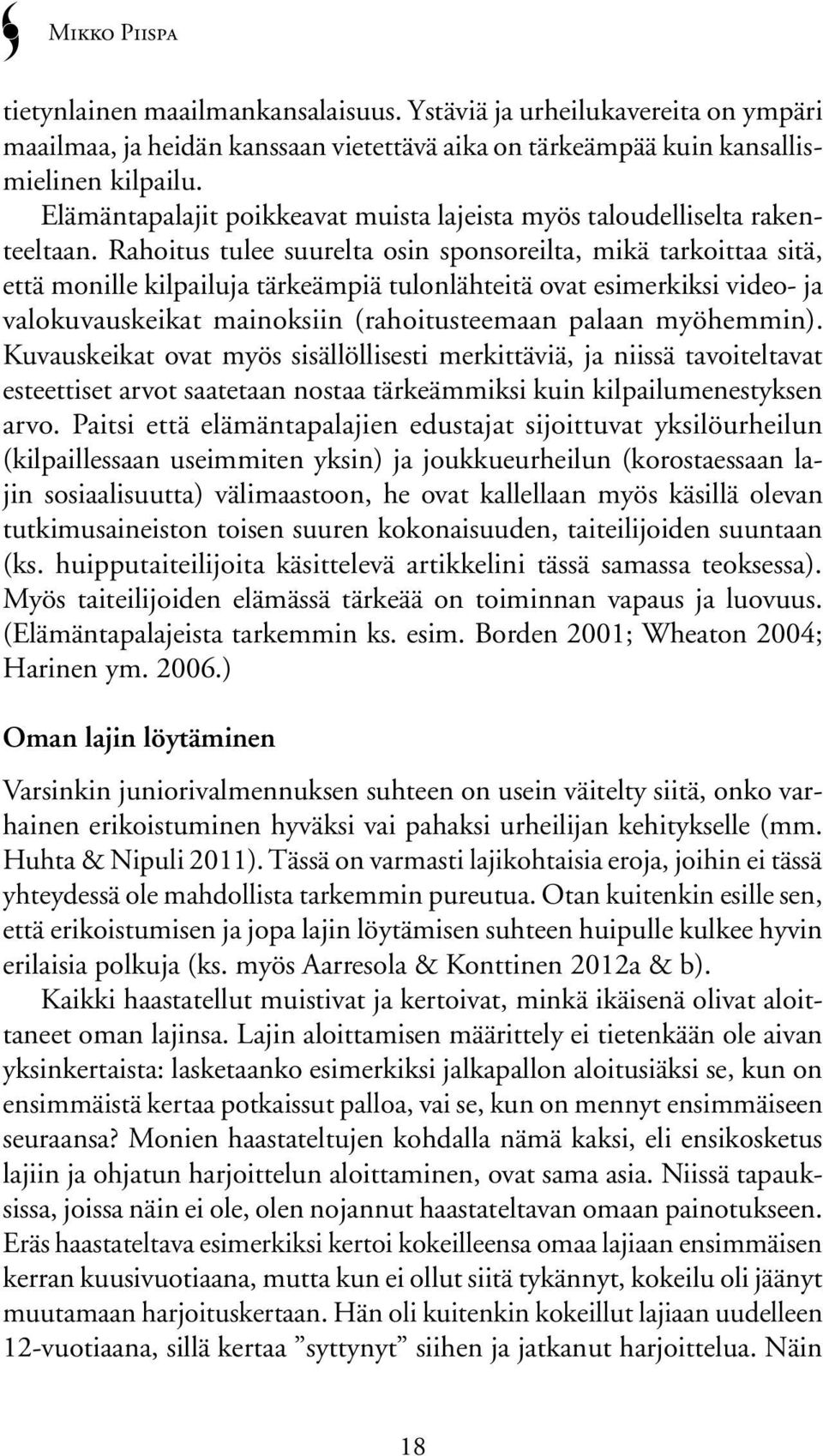 Rahoitus tulee suurelta osin sponsoreilta, mikä tarkoittaa sitä, että monille kilpailuja tärkeämpiä tulonlähteitä ovat esimerkiksi video- ja valokuvauskeikat mainoksiin (rahoitusteemaan palaan