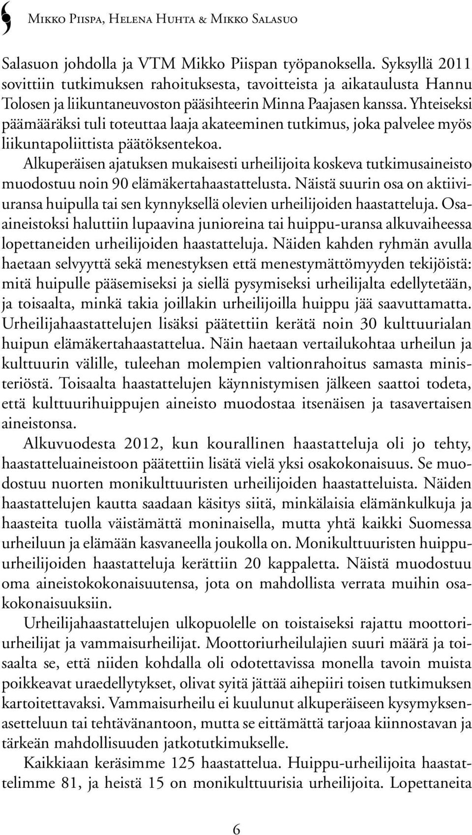 Yhteiseksi päämääräksi tuli toteuttaa laaja akateeminen tutkimus, joka palvelee myös liikuntapoliittista päätöksentekoa.