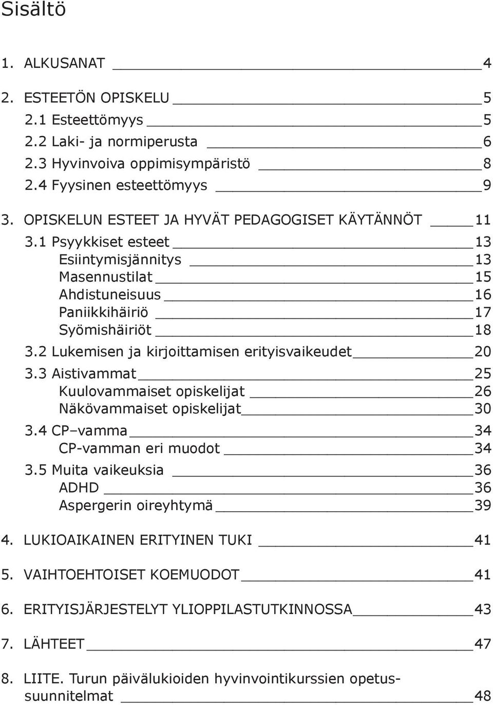 2 Lukemisen ja kirjoittamisen erityisvaikeudet 20 3.3 Aistivammat 25 Kuulovammaiset opiskelijat 26 Näkövammaiset opiskelijat 30 3.4 CP vamma 34 CP-vamman eri muodot 34 3.