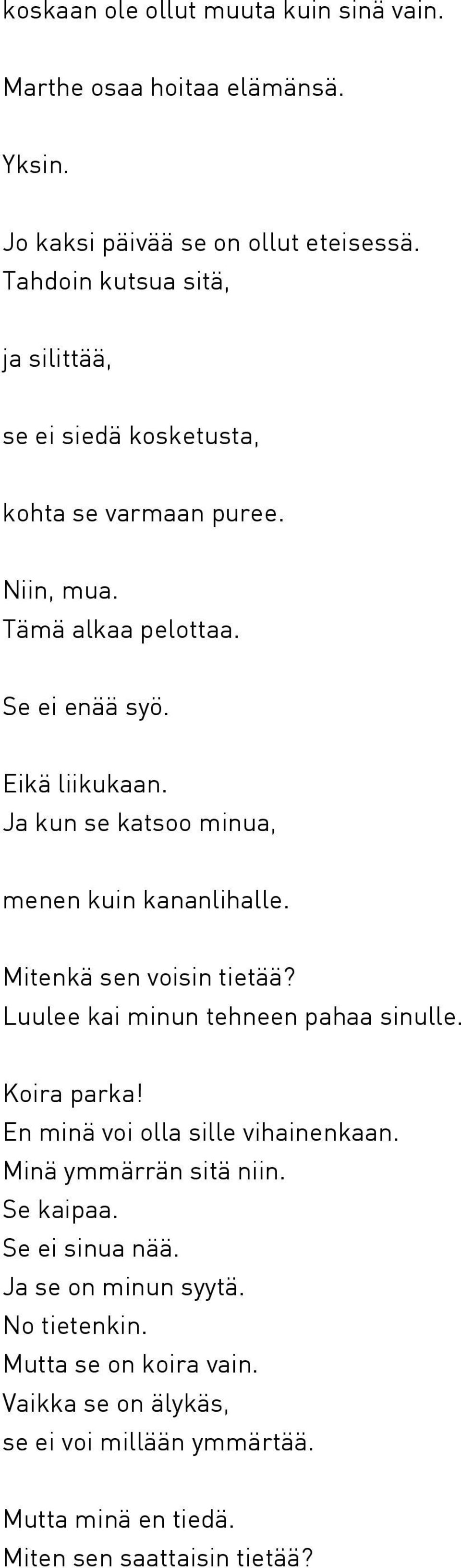 Ja kun se katsoo minua, menen kuin kananlihalle. Mitenkä sen voisin tietää? Luulee kai minun tehneen pahaa sinulle. Koira parka!