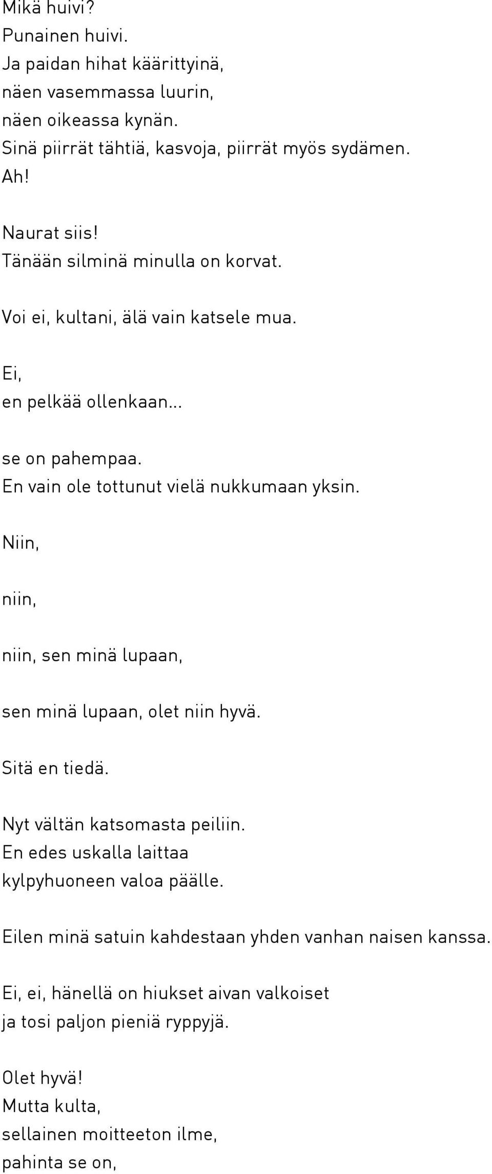 Niin, niin, niin, sen minä lupaan, sen minä lupaan, olet niin hyvä. Sitä en tiedä. Nyt vältän katsomasta peiliin. En edes uskalla laittaa kylpyhuoneen valoa päälle.