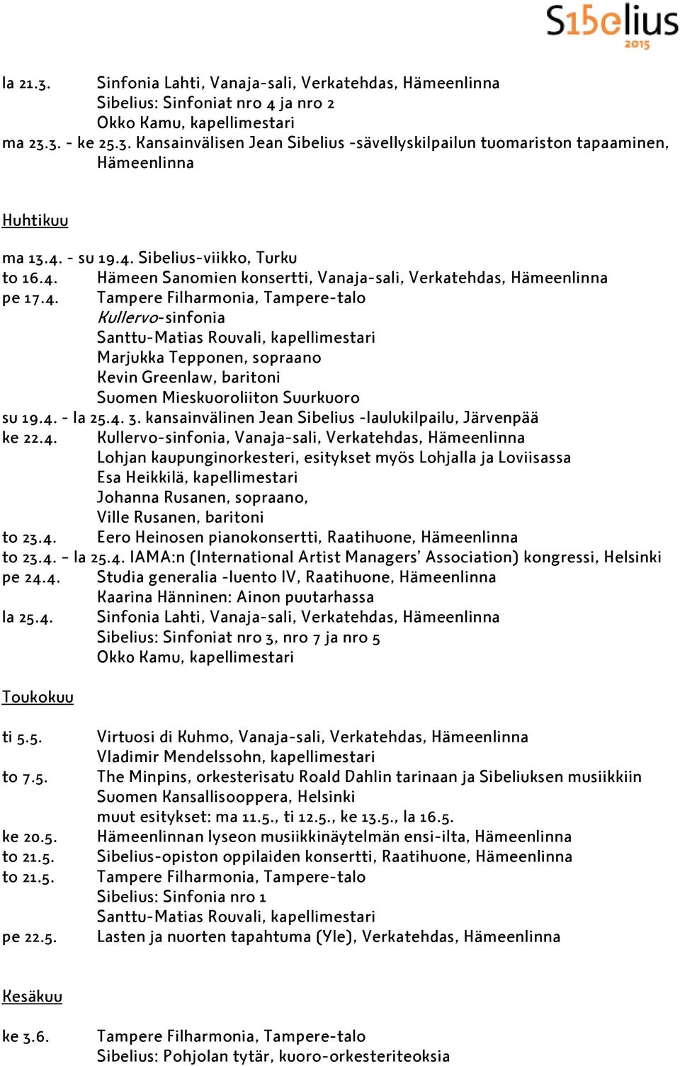 4. - la 25.4. 3. kansainvälinen Jean Sibelius -laulukilpailu, Järvenpää ke 22.4. Kullervo-sinfonia, Vanaja-sali, Verkatehdas, Hämeenlinna Lohjan kaupunginorkesteri, esitykset myös Lohjalla ja