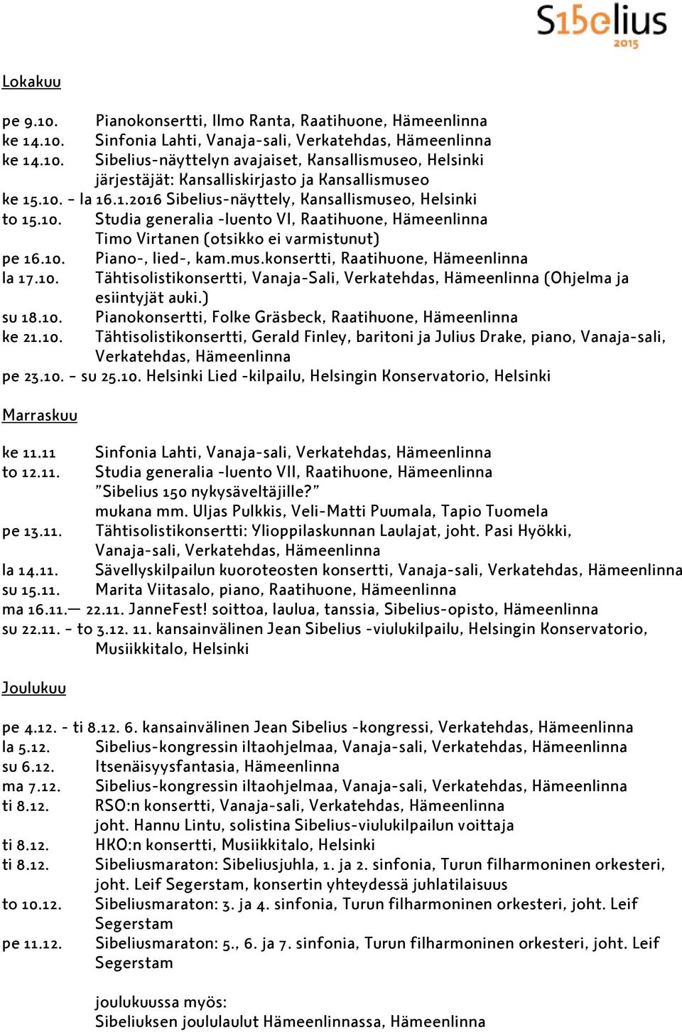 10. Tähtisolistikonsertti, Vanaja-Sali, Verkatehdas, Hämeenlinna (Ohjelma ja esiintyjät auki.) su 18.10. Pianokonsertti, Folke Gräsbeck, Raatihuone, Hämeenlinna ke 21.10. Tähtisolistikonsertti, Gerald Finley, baritoni ja Julius Drake, piano, Vanaja-sali, Verkatehdas, Hämeenlinna pe 23.