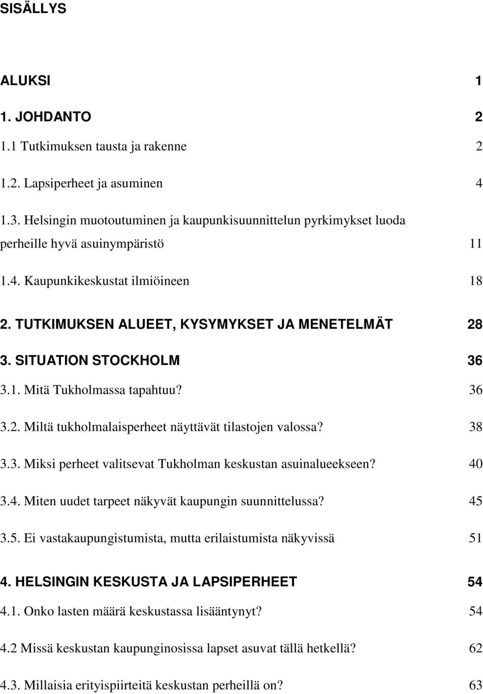 SITUATION STOCKHOLM 36 3.1. Mitä Tukholmassa tapahtuu? 36 3.2. Miltä tukholmalaisperheet näyttävät tilastojen valossa? 38 3.3. Miksi perheet valitsevat Tukholman keskustan asuinalueekseen? 40