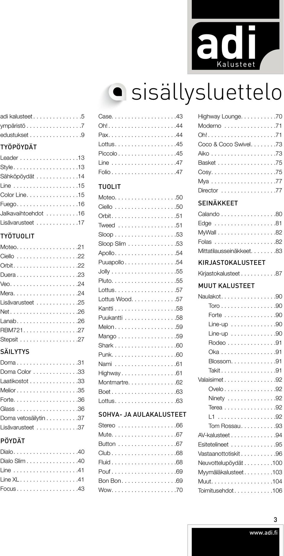 ..35 Forte...36 Glass...36 Doma vetosäilytin...37 Lisävarusteet...37 PÖYDÄT Dialo...40 Dialo Slim...40 Line...41 Line XL...41 Focus...43 Case...43 Oh!...44 Pax...44 Lottus...45 Piccolo...45 Line.