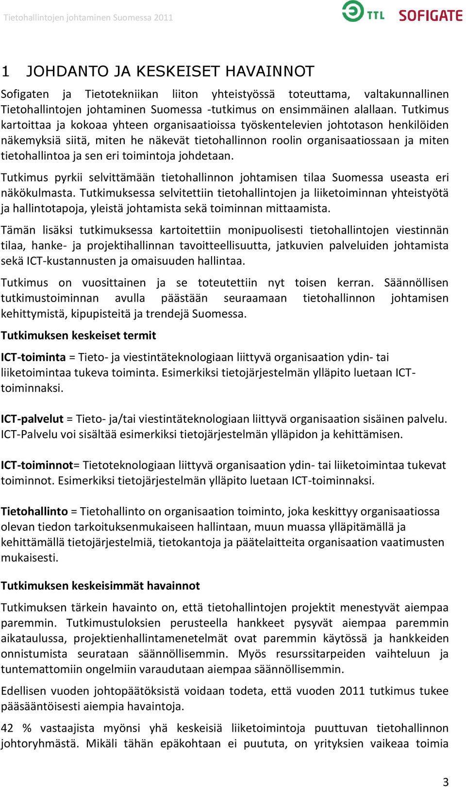 eri toimintoja johdetaan. Tutkimus pyrkii selvittämään tietohallinnon johtamisen tilaa Suomessa useasta eri näkökulmasta.