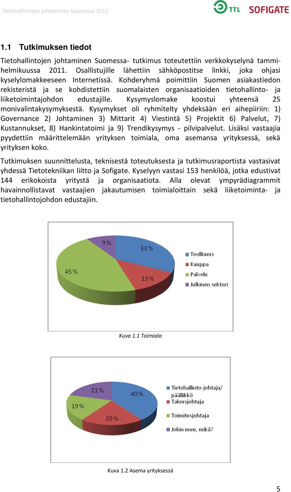 Kohderyhmä poimittiin Suomen asiakastiedon rekisteristä ja se kohdistettiin suomalaisten organisaatioiden tietohallinto- ja liiketoimintajohdon edustajille.