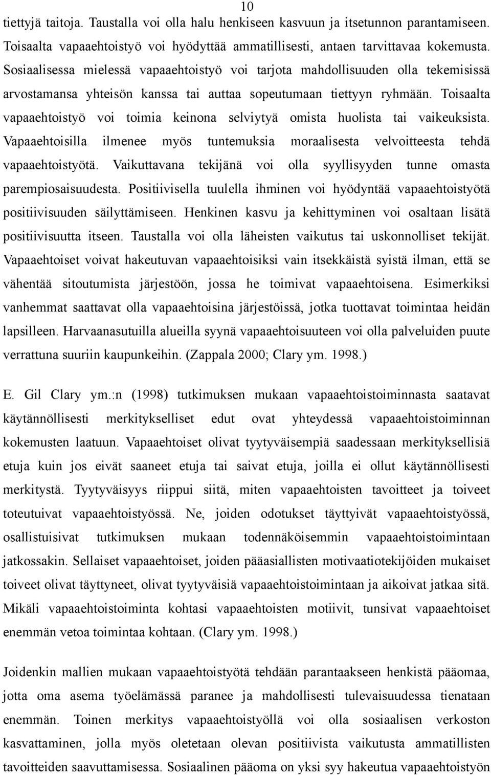 Toisaalta vapaaehtoistyö voi toimia keinona selviytyä omista huolista tai vaikeuksista. Vapaaehtoisilla ilmenee myös tuntemuksia moraalisesta velvoitteesta tehdä vapaaehtoistyötä.