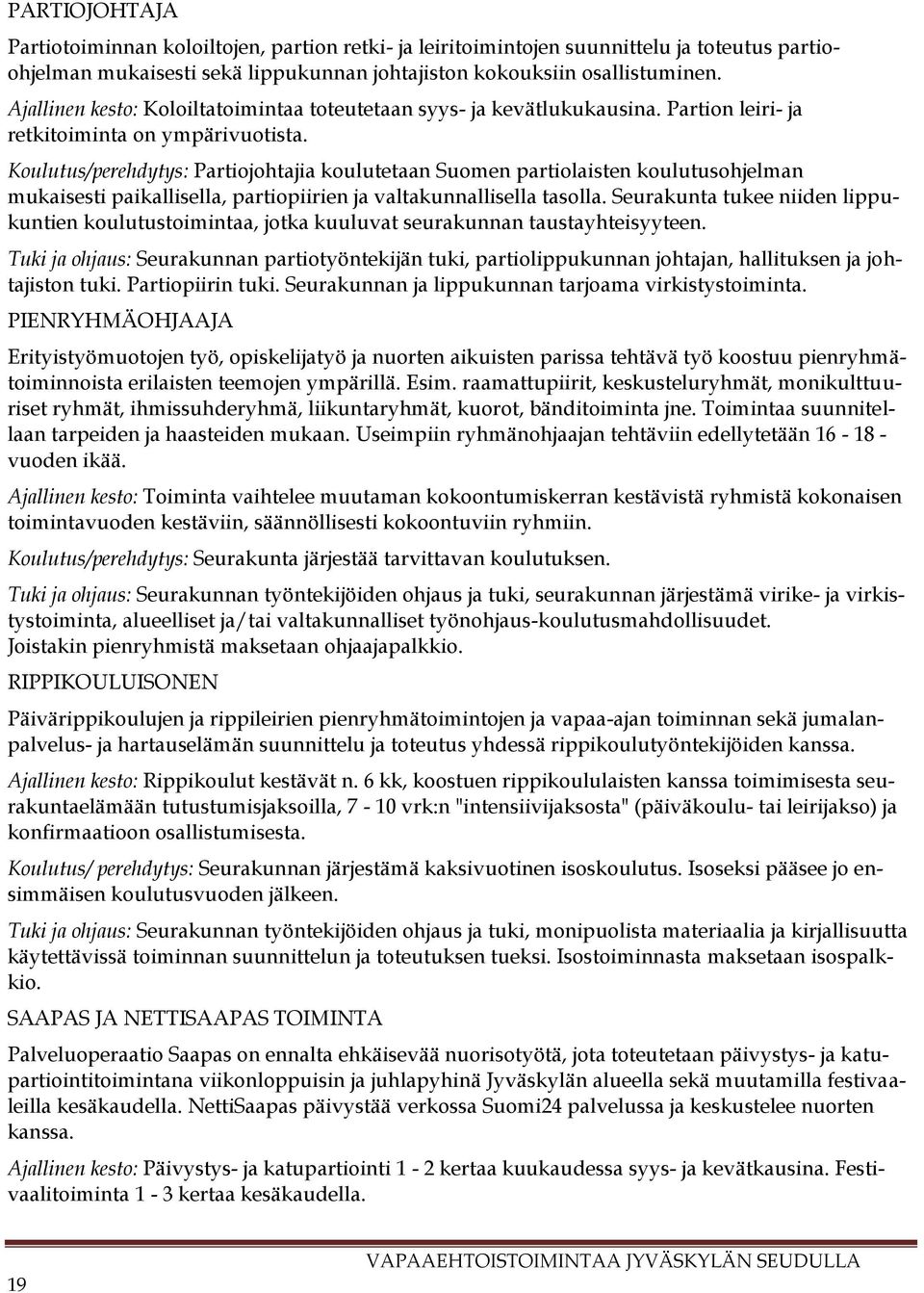 Koulutus/perehdytys: Partiojohtajia koulutetaan Suomen partiolaisten koulutusohjelman mukaisesti paikallisella, partiopiirien ja valtakunnallisella tasolla.