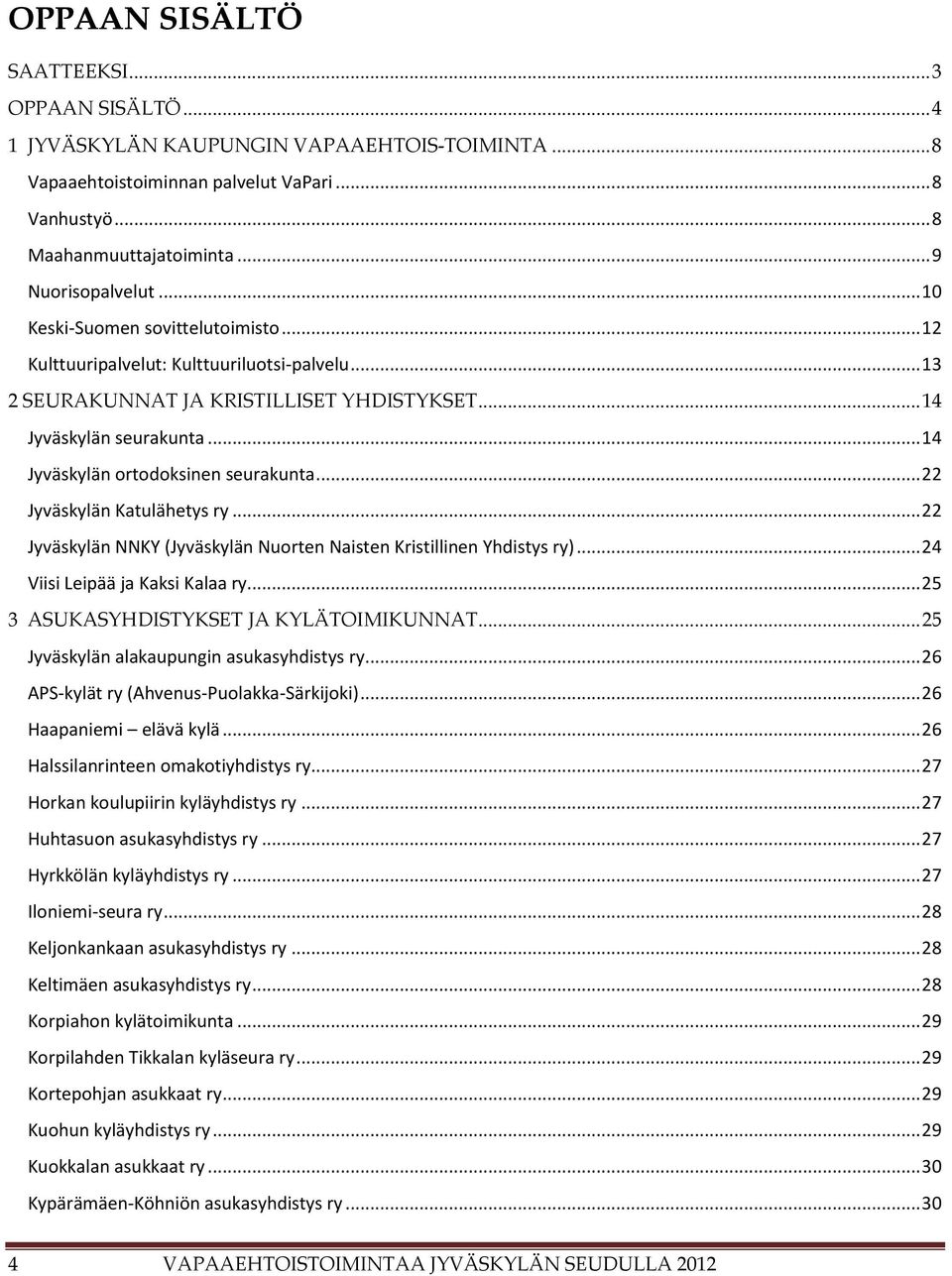 .. 14 Jyväskylän ortodoksinen seurakunta... 22 Jyväskylän Katulähetys ry... 22 Jyväskylän NNKY (Jyväskylän Nuorten Naisten Kristillinen Yhdistys ry)... 24 Viisi Leipää ja Kaksi Kalaa ry.