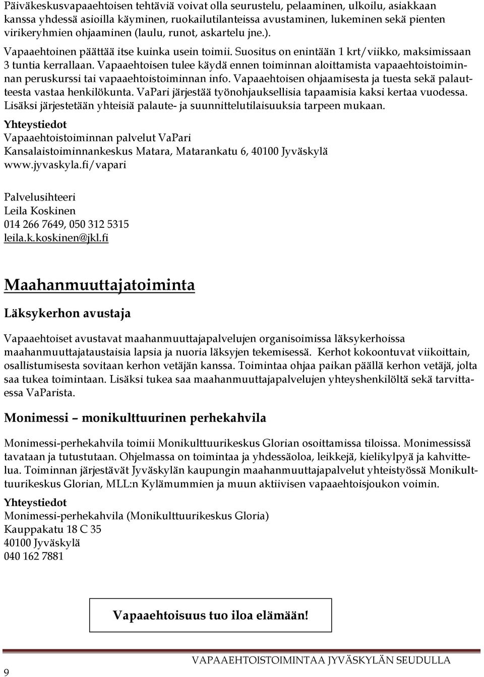 Vapaaehtoisen tulee käydä ennen toiminnan aloittamista vapaaehtoistoiminnan peruskurssi tai vapaaehtoistoiminnan info. Vapaaehtoisen ohjaamisesta ja tuesta sekä palautteesta vastaa henkilökunta.