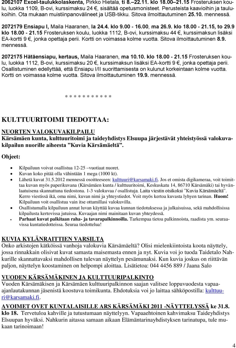 15, to 29.9 klo 18.00-21.15 Frosteruksen koulu, luokka 1112, B-ovi, kurssimaksu 44, kurssimaksun lisäksi EA-kortti 9, jonka opettaja perii. Kortti on voimassa kolme vuotta. Sitova ilmoittautuminen 8.