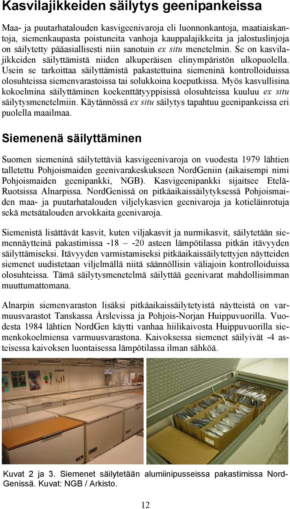 Usein se tarkoittaa säilyttämistä pakastettuina siemeninä kontrolloiduissa olosuhteissa siemenvarastoissa tai solukkoina koeputkissa.