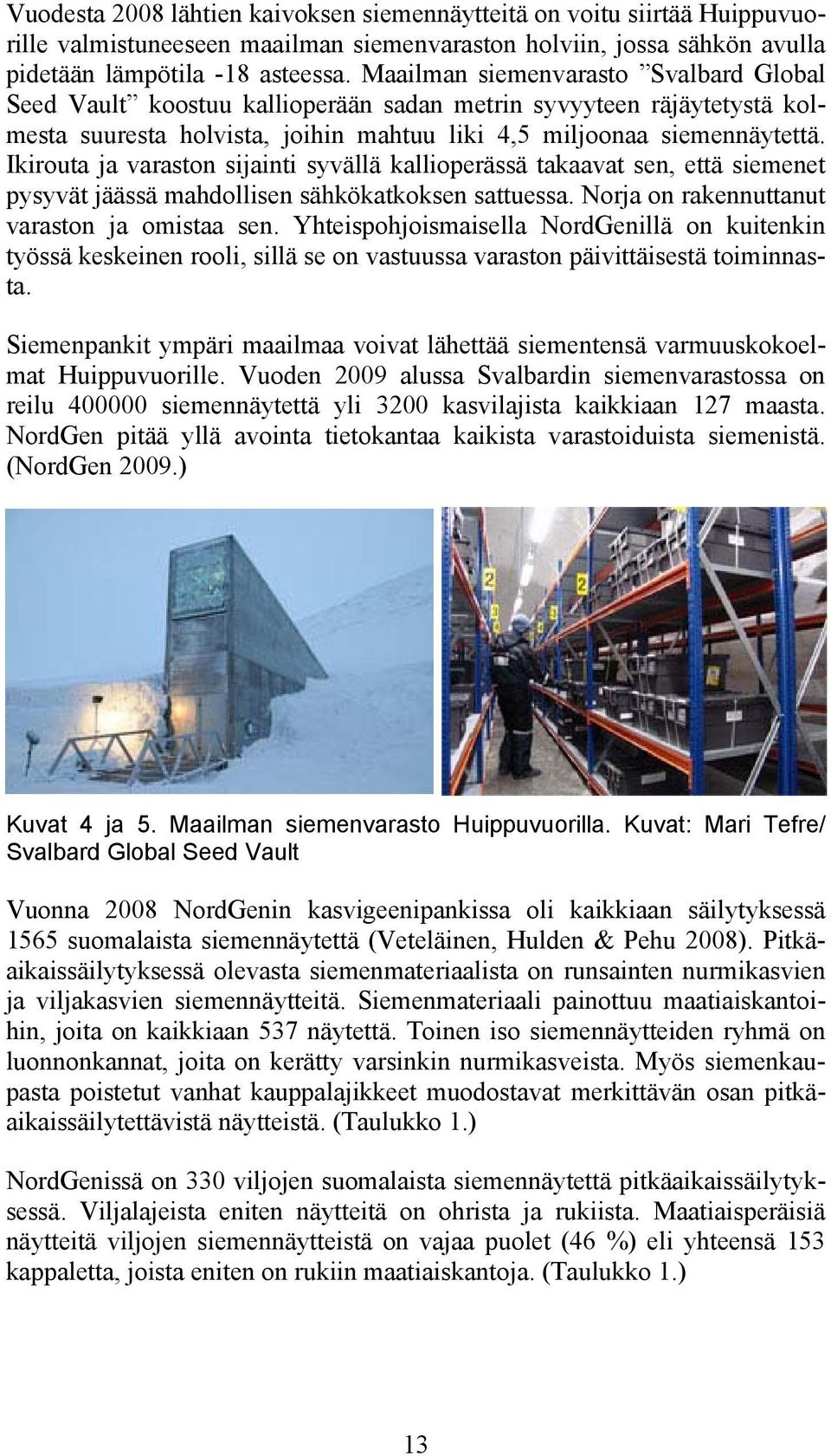 Ikirouta ja varaston sijainti syvällä kallioperässä takaavat sen, että siemenet pysyvät jäässä mahdollisen sähkökatkoksen sattuessa. Norja on rakennuttanut varaston ja omistaa sen.