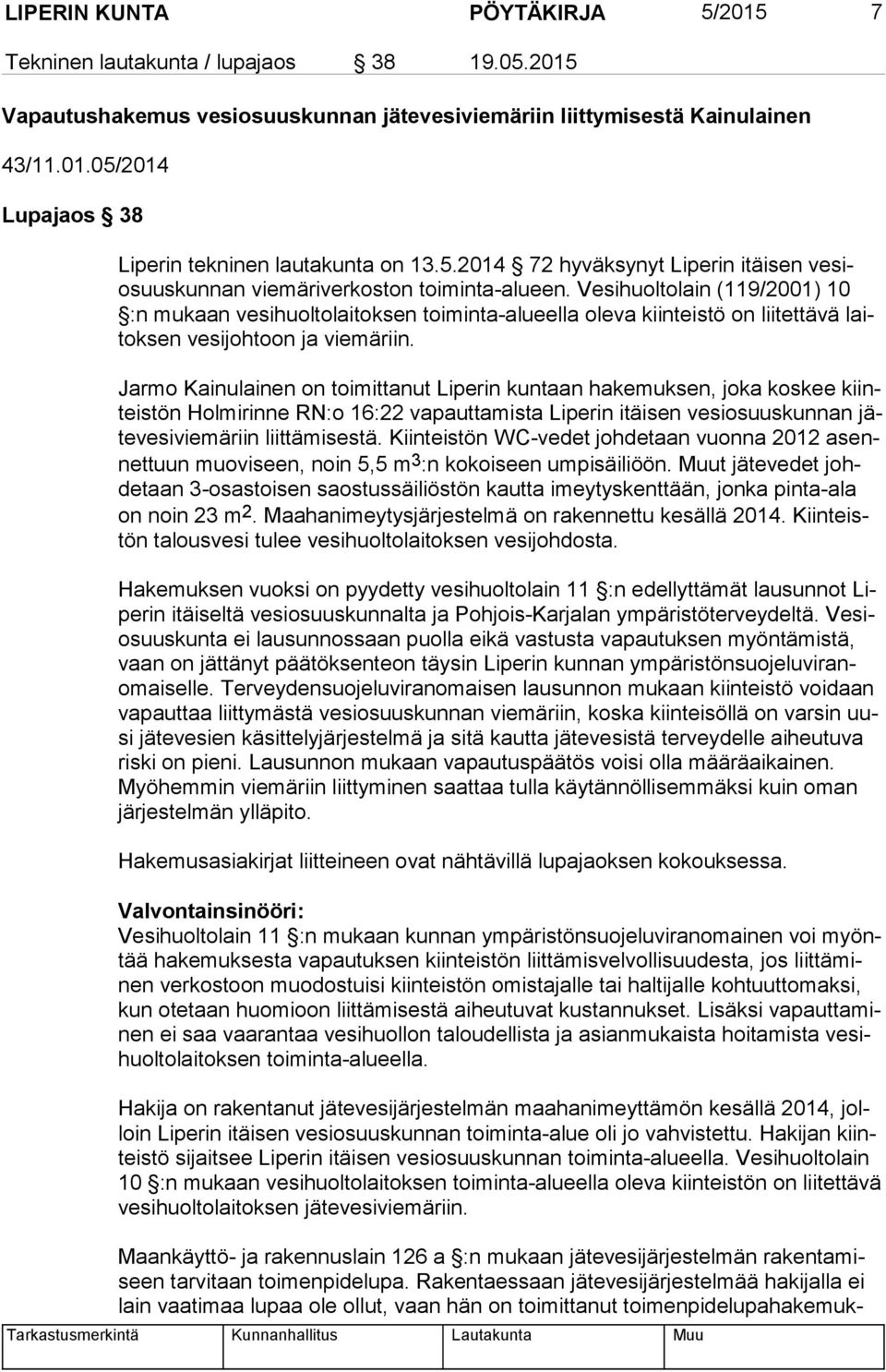 Vesihuoltolain (119/2001) 10 :n mukaan vesihuoltolaitoksen toiminta-alueella oleva kiinteistö on liitettävä laitok sen vesijohtoon ja viemäriin.