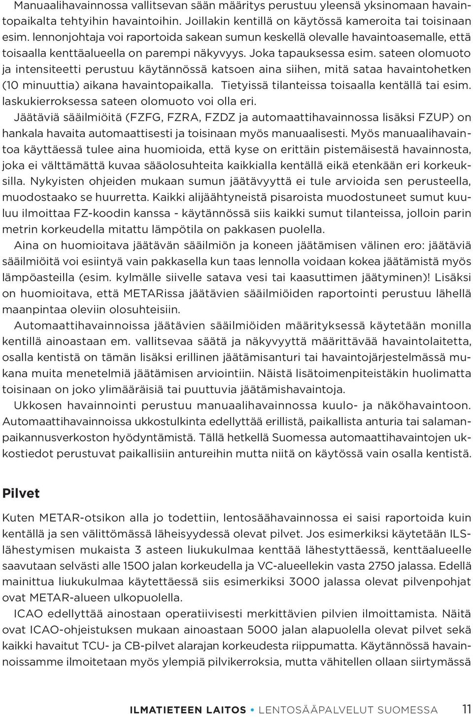 sateen olomuoto ja intensiteetti perustuu käytännössä katsoen aina siihen, mitä sataa havaintohetken (10 minuuttia) aikana havaintopaikalla. Tietyissä tilanteissa toisaalla kentällä tai esim.