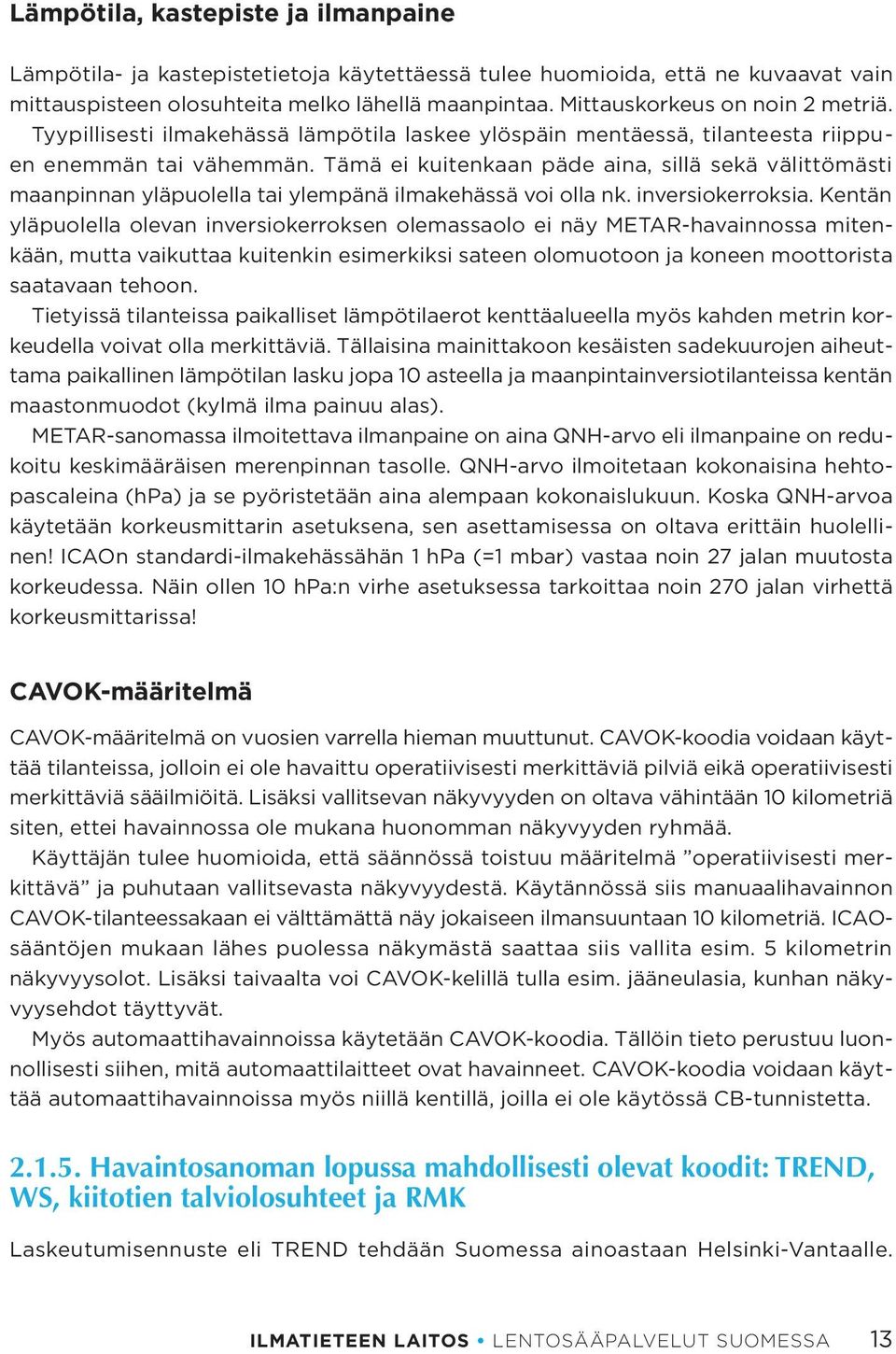 Tämä ei kuitenkaan päde aina, sillä sekä välittömästi maanpinnan yläpuolella tai ylempänä ilmakehässä voi olla nk. inversiokerroksia.