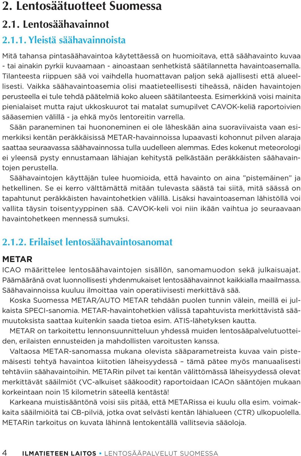 1. Yleistä säähavainnoista Mitä tahansa pintasäähavaintoa käytettäessä on huomioitava, että säähavainto kuvaa - tai ainakin pyrkii kuvaamaan - ainoastaan senhetkistä säätilannetta havaintoasemalla.