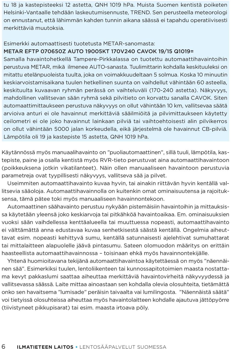 Esimerkki automaattisesti tuotetusta METAR-sanomasta: METAR EFTP 070650Z AUTO 19005KT 170V240 CAVOK 19/15 Q1019= Samalla havaintohetkellä Tampere-Pirkkalassa on tuotettu automaattihavaintoihin