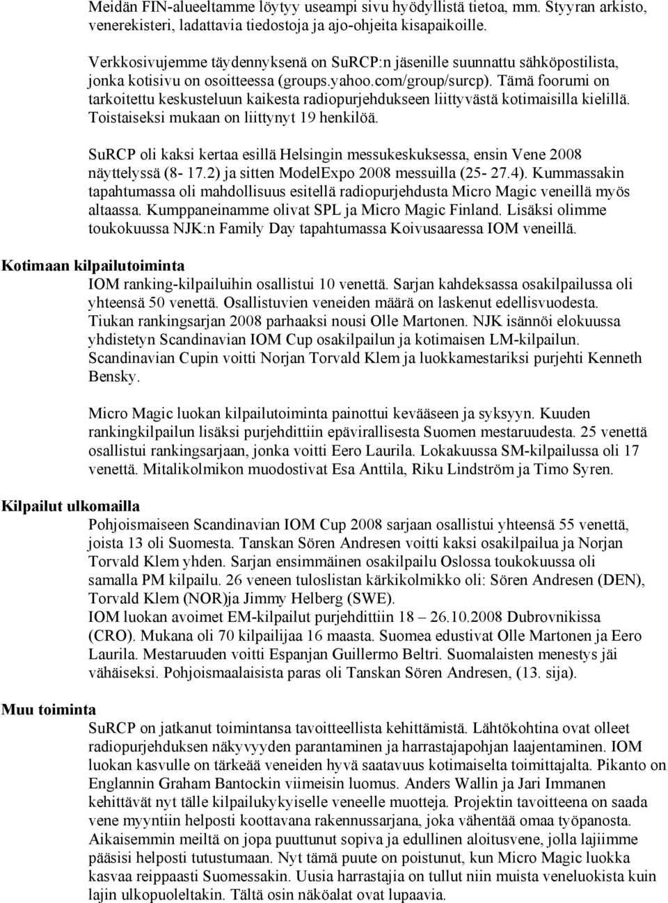 Tämä foorumi on tarkoitettu keskusteluun kaikesta radiopurjehdukseen liittyvästä kotimaisilla kielillä. Toistaiseksi mukaan on liittynyt 19 henkilöä.