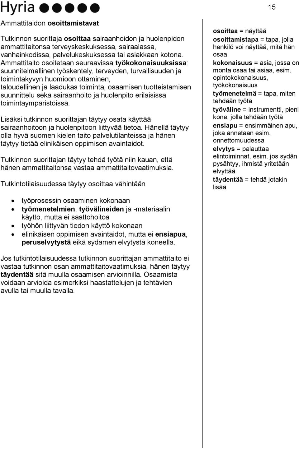 tuotteistamisen suunnittelu sekä sairaanhoito ja huolenpito erilaisissa toimintaympäristöissä. Lisäksi tutkinnon suorittajan täytyy osata käyttää sairaanhoitoon ja huolenpitoon liittyvää tietoa.