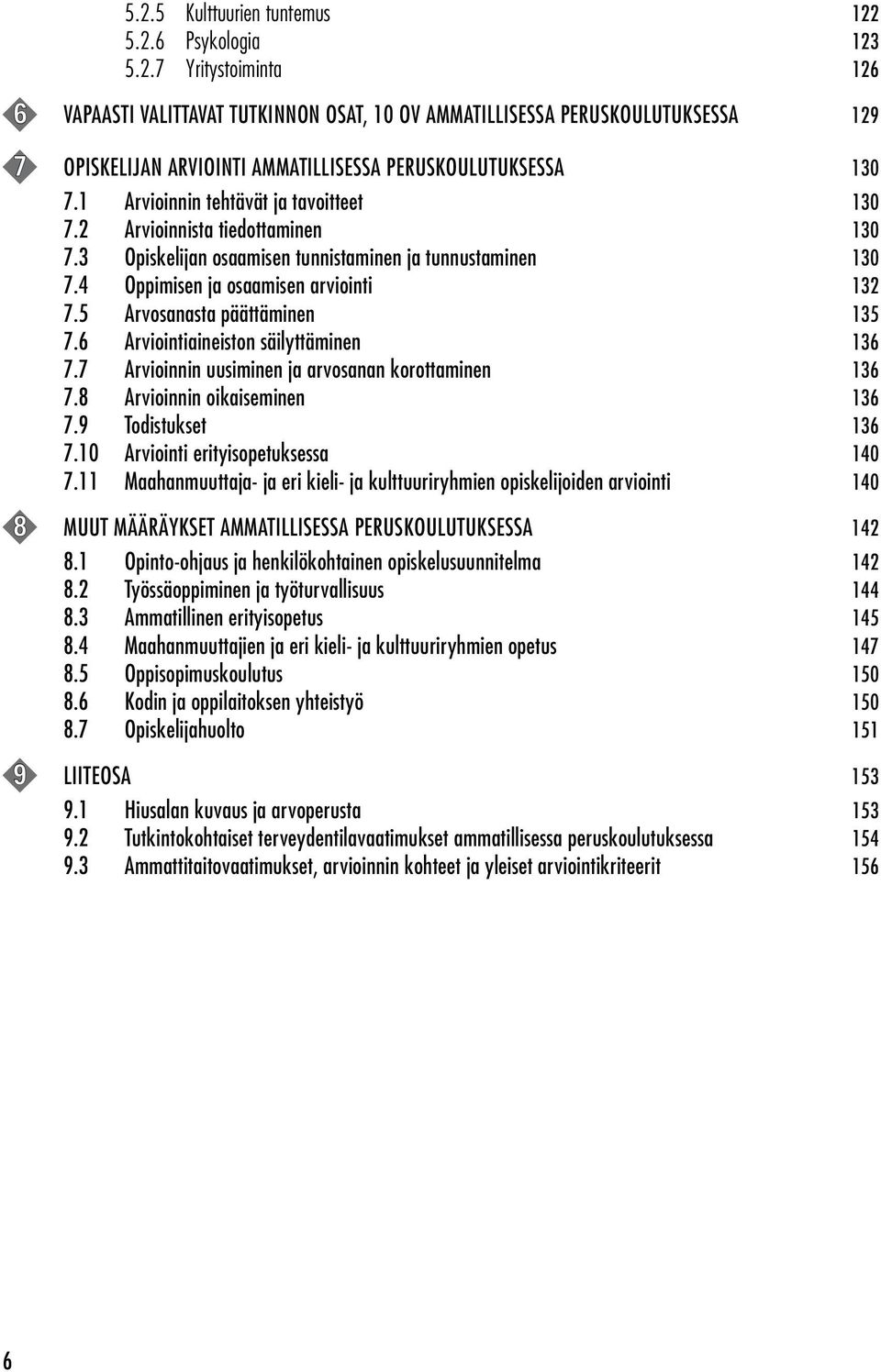 5 Arvosanasta päättäminen 135 7.6 Arviointiaineiston säilyttäminen 136 7.7 Arvioinnin uusiminen ja arvosanan korottaminen 136 7.8 Arvioinnin oikaiseminen 136 7.9 Todistukset 136 7.