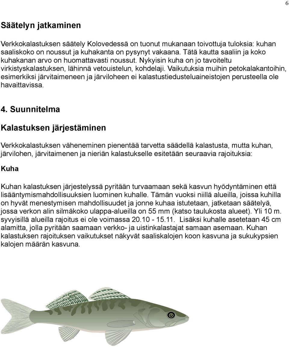 Vaikutuksia muihin petokalakantoihin, esimerkiksi järvitaimeneen ja järviloheen ei kalastustiedusteluaineistojen perusteella ole havaittavissa. 4.
