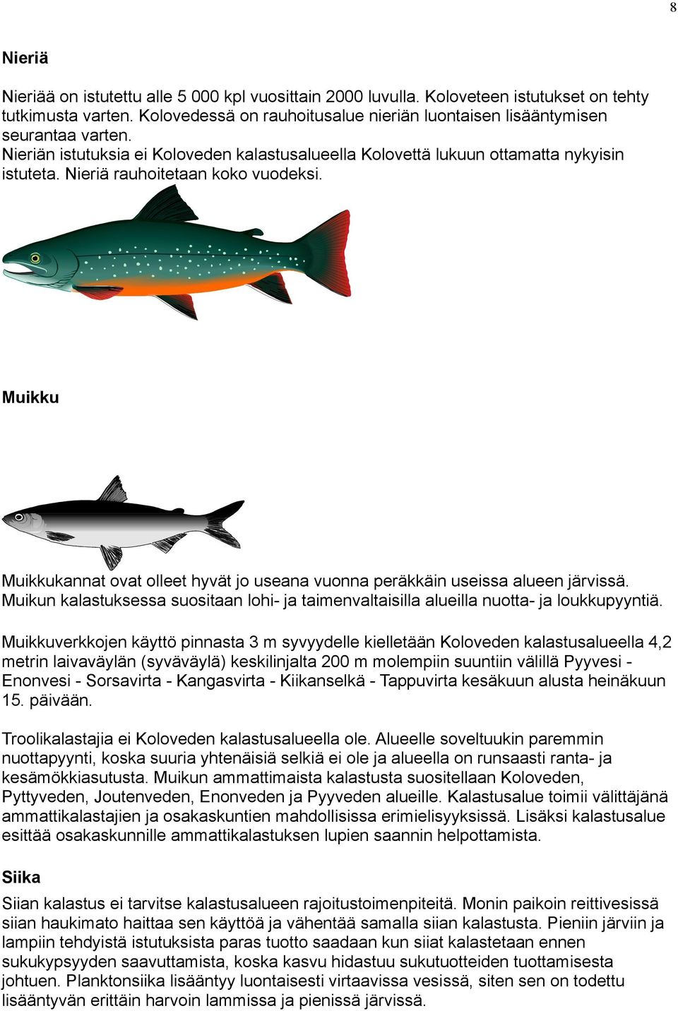 Muikku Muikkukannat ovat olleet hyvät jo useana vuonna peräkkäin useissa alueen järvissä. Muikun kalastuksessa suositaan lohi- ja taimenvaltaisilla alueilla nuotta- ja loukkupyyntiä.